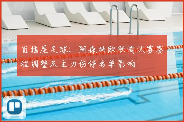 直播屋足球：阿森纳欧联淘汰赛赛程调整及主力伤停名单影响