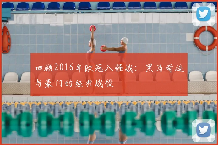 回顾2016年欧冠八强战：黑马奇迹与豪门的经典战役