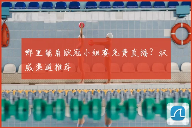 哪里能看欧冠小组赛免费直播？权威渠道推荐