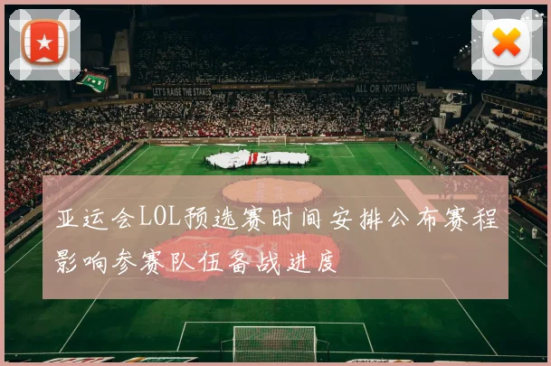 亚运会LOL预选赛时间安排公布赛程影响参赛队伍备战进度