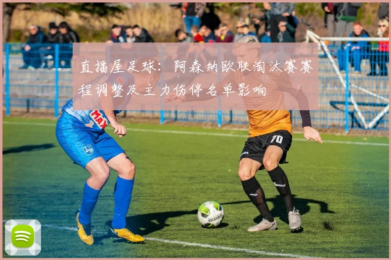 直播屋足球：阿森纳欧联淘汰赛赛程调整及主力伤停名单影响