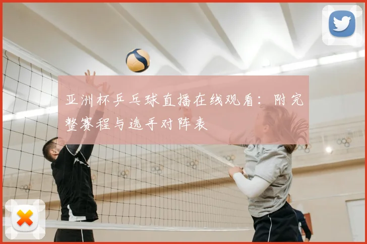 亚洲杯乒乓球直播在线观看：附完整赛程与选手对阵表