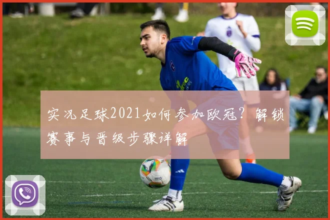 实况足球2021如何参加欧冠？解锁赛事与晋级步骤详解