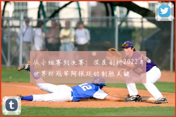 从小组赛到决赛：深度剖析2022年世界杯冠军阿根廷的制胜关键