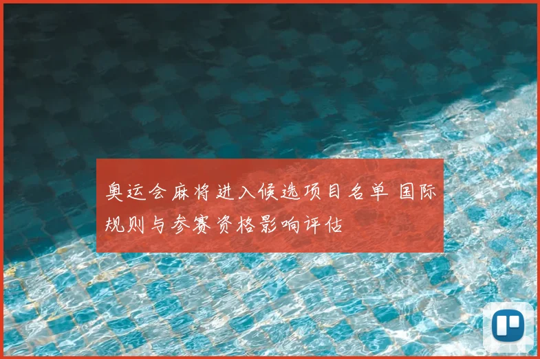 奥运会麻将进入候选项目名单 国际规则与参赛资格影响评估