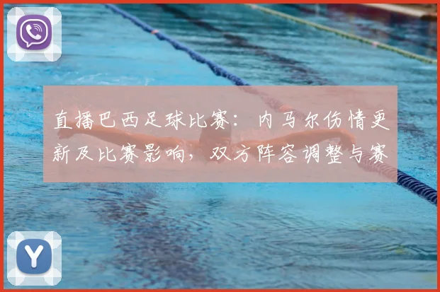直播巴西足球比赛：内马尔伤情更新及比赛影响，双方阵容调整与赛况看点