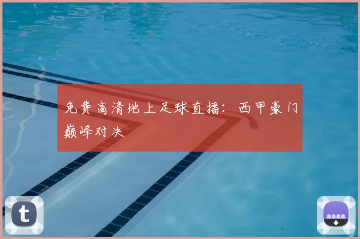 免费高清地上足球直播：西甲豪门巅峰对决