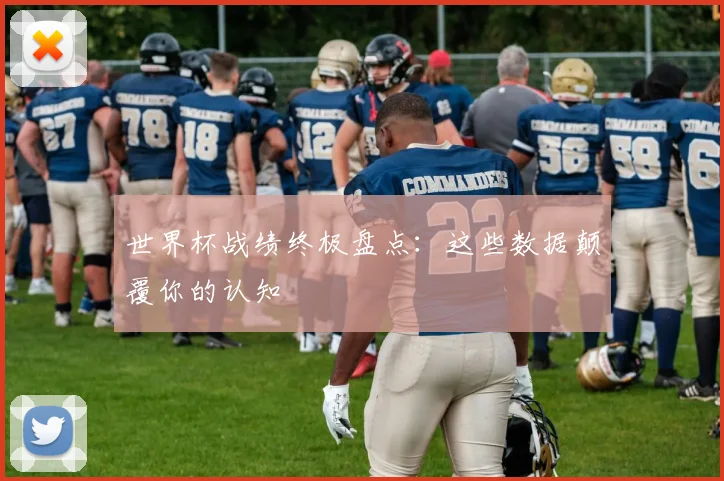世界杯战绩终极盘点：这些数据颠覆你的认知