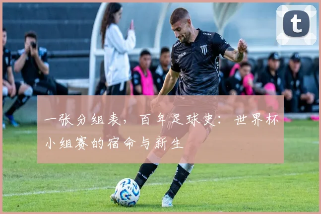 一张分组表,百年足球史:世界杯小组赛的宿命与新生