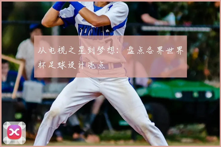 从电视之星到梦想：盘点各界世界杯足球设计亮点