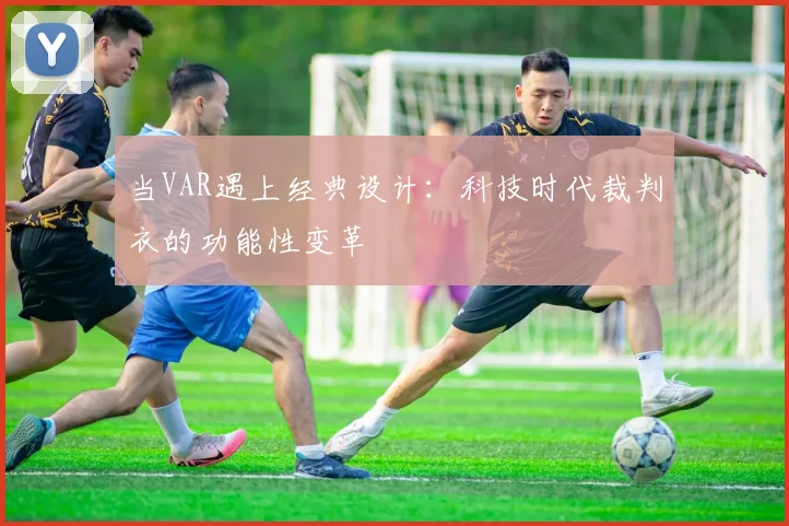 当VAR遇上经典设计：科技时代裁判衣的功能性变革