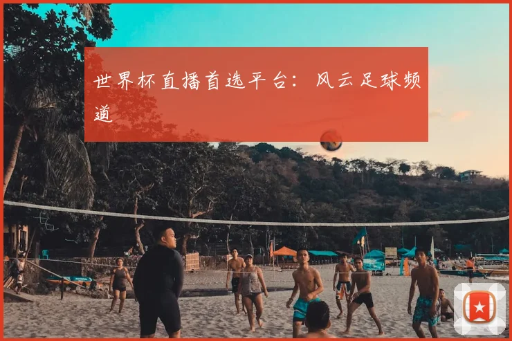 世界杯直播首选平台:风云足球频道