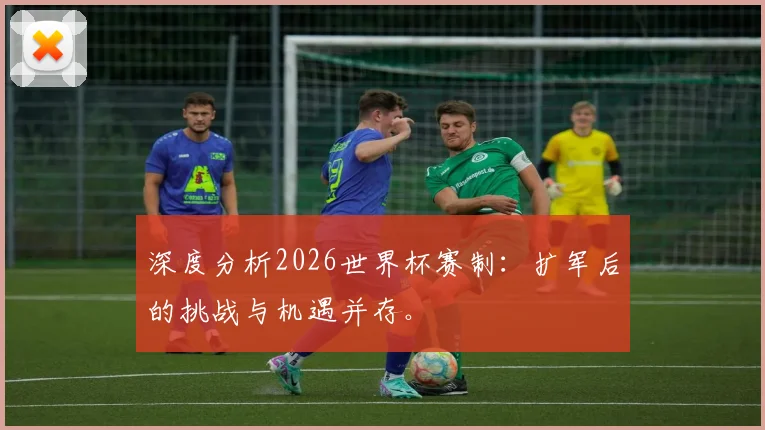 深度分析2026世界杯赛制：扩军后的挑战与机遇并存。