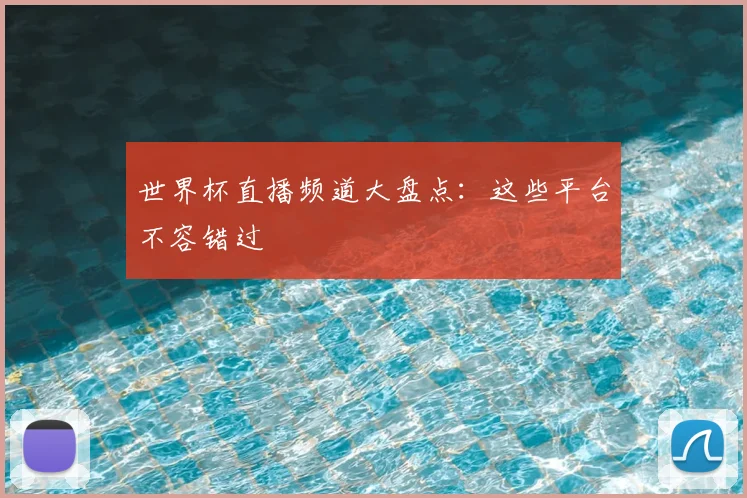 世界杯直播频道大盘点：这些平台不容错过