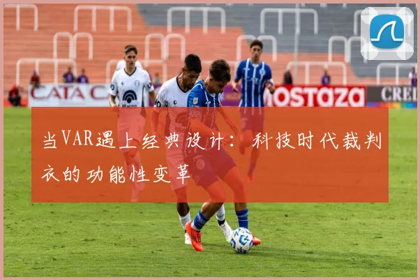 当VAR遇上经典设计：科技时代裁判衣的功能性变革
