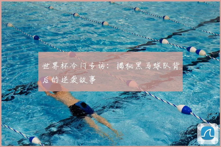 世界杯冷门专访：揭秘黑马球队背后的逆袭故事