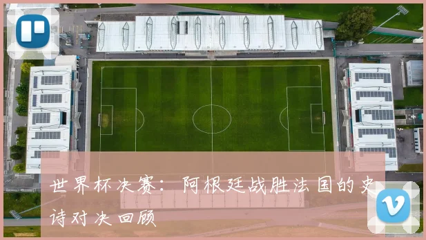 世界杯决赛：阿根廷战胜法国的史诗对决回顾