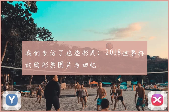 我们专访了这些彩民:2018世界杯的购彩票图片与回忆